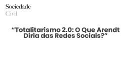“Totalitarismo 2.0: O Que Arendt Diria das Redes Sociais?” - Sociedade Civil