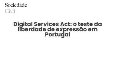 Digital Services Act: o teste da liberdade de expressão em Portugal - Sociedade Civil