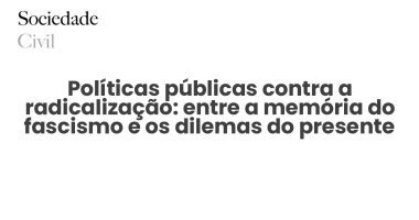 Políticas públicas contra a radicalização: entre a memória do fascismo e os dilemas do presente - Sociedade Civil