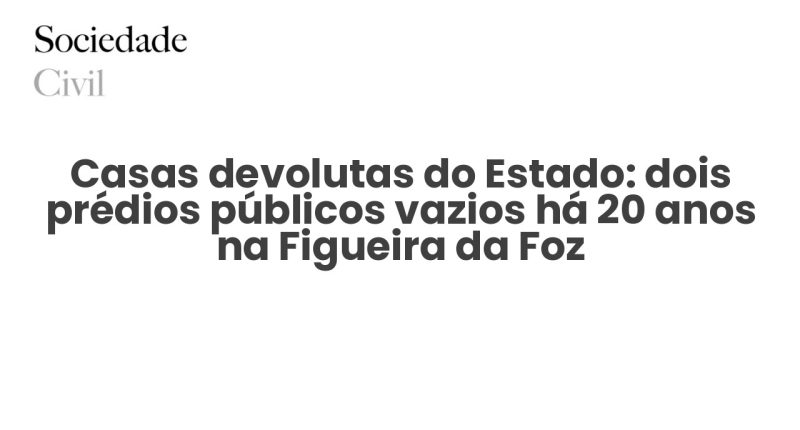 Casas devolutas do Estado: dois prédios públicos vazios há 20 anos na Figueira da Foz - Sociedade Civil
