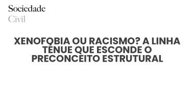 XENOFOBIA OU RACISMO? A LINHA TÉNUE QUE ESCONDE O PRECONCEITO ESTRUTURAL - Sociedade Civil