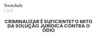 CRIMINALIZAR É SUFICIENTE? O MITO DA SOLUÇÃO JURÍDICA CONTRA O ÓDIO - Sociedade Civil