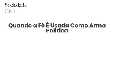 Quando a Fé É Usada Como Arma Política - Sociedade Civil