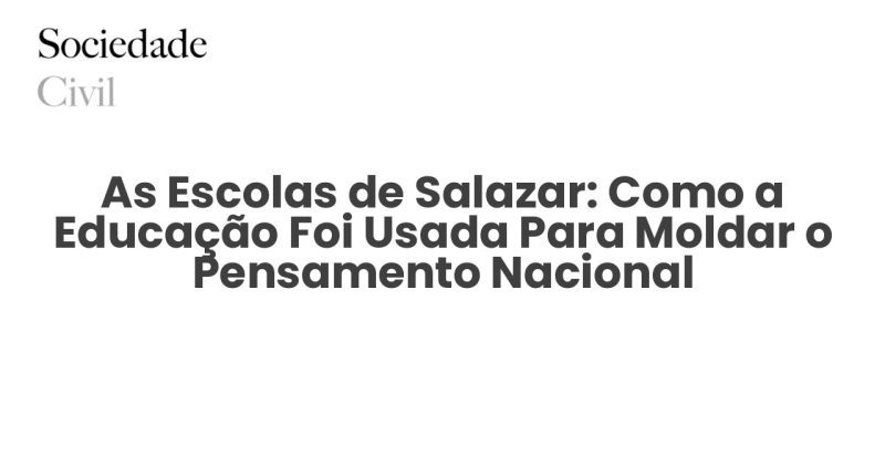 As Escolas de Salazar: Como a Educação Foi Usada Para Moldar o Pensamento Nacional - Sociedade Civil
