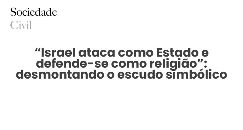 “Israel ataca como Estado e defende-se como religião”: desmontando o escudo simbólico do sionismo - Sociedade Civil