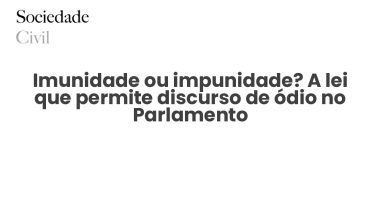 Imunidade ou impunidade? A lei que permite discurso de ódio no Parlamento - Sociedade Civil