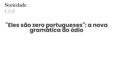 “Eles são zero portugueses”: a nova gramática do ódio - Sociedade Civil