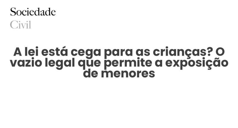 A lei está cega para as crianças? O vazio legal que permite a exposição de menores - Sociedade Civil