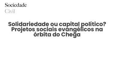 Solidariedade ou capital político? Projetos sociais evangélicos na órbita do Chega - Sociedade Civil