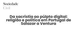 Da sacristia ao púlpto digital: religião e política em Portugal de Salazar a Ventura - Sociedade Civil