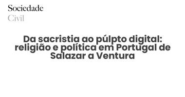 Da sacristia ao púlpto digital: religião e política em Portugal de Salazar a Ventura - Sociedade Civil