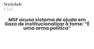 MSF acusa sistema de ajuda em Gaza de institucionalizar a fome: “É uma arma política” - Sociedade Civil