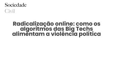 Radicalização online: como os algoritmos das Big Techs alimentam a violência política - Sociedade Civil