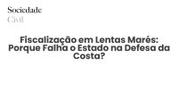 Fiscalização em Lentas Marés: Porque Falha o Estado na Defesa da Costa? - Sociedade Civil