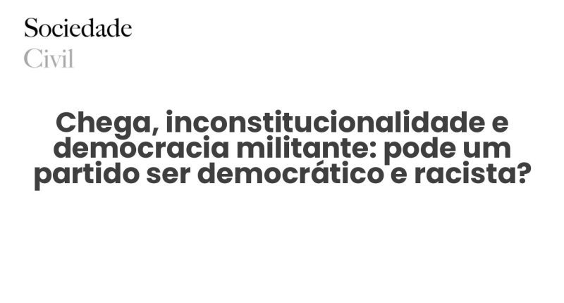 Chega, inconstitucionalidade e democracia militante: pode um partido ser democrático e racista? - Sociedade Civil