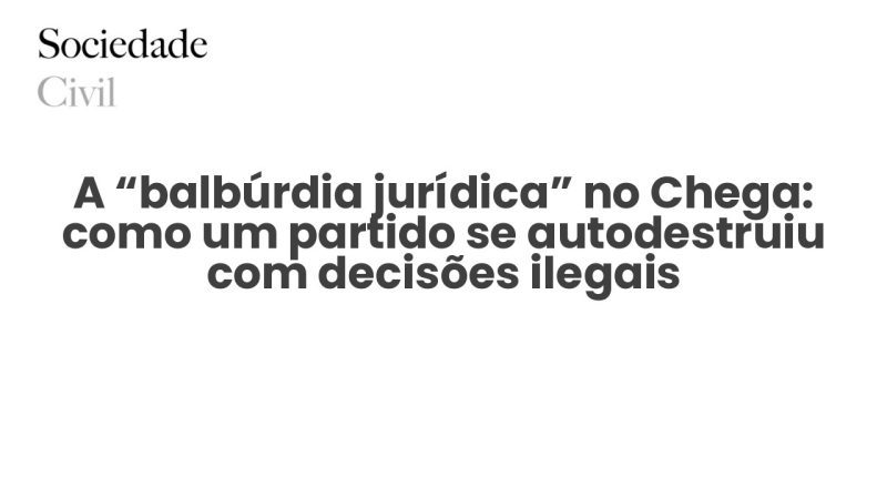 A “balbúrdia jurídica” no Chega: como um partido se autodestruiu com decisões ilegais - Sociedade Civil