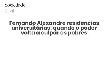 Fernando Alexandre residências universitárias: quando o poder volta a culpar os pobres - Sociedade Civil