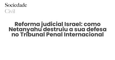 Reforma judicial Israel: como Netanyahu destruiu a sua defesa no Tribunal Penal Internacional - Sociedade Civil