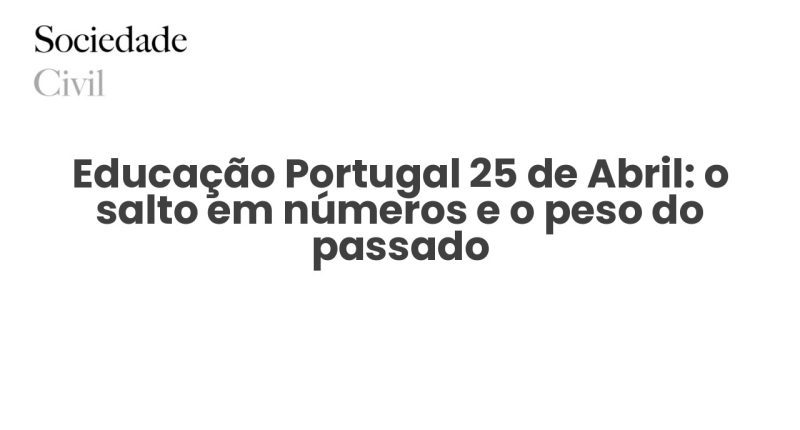Educação Portugal 25 de Abril: o salto em números e o peso do passado - Sociedade Civil