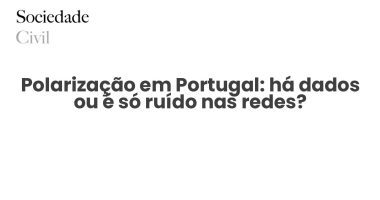 Polarização em Portugal: há dados ou é só ruído nas redes? - Sociedade Civil