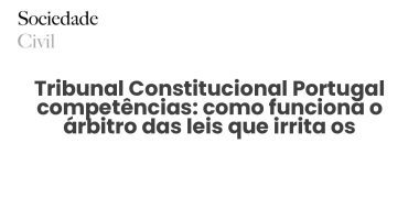 Tribunal Constitucional Portugal competências: como funciona o árbitro das leis que irrita os partidos - Sociedade Civil