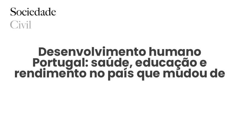 Desenvolvimento humano Portugal: saúde, educação e rendimento no país que mudou de escala - Sociedade Civil