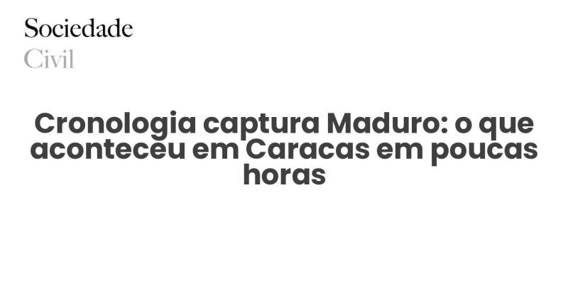 Cronologia captura Maduro: o que aconteceu em Caracas em poucas horas - Sociedade Civil