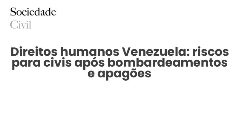 Direitos humanos Venezuela: riscos para civis após bombardeamentos e apagões - Sociedade Civil
