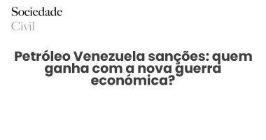 Petróleo Venezuela sanções: quem ganha com a nova guerra económica? - Sociedade Civil