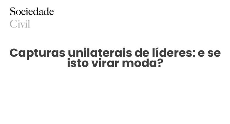 Capturas unilaterais de líderes: e se isto virar moda? - Sociedade Civil