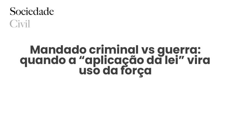 Mandado criminal vs guerra: quando a “aplicação da lei” vira uso da força - Sociedade Civil