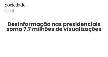 Desinformação nas presidenciais soma 7,7 milhões de visualizações - Sociedade Civil