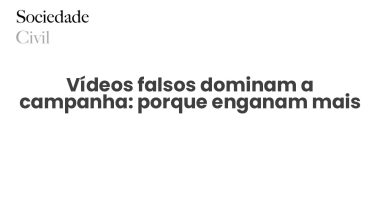 Vídeos falsos dominam a campanha: porque enganam mais - Sociedade Civil