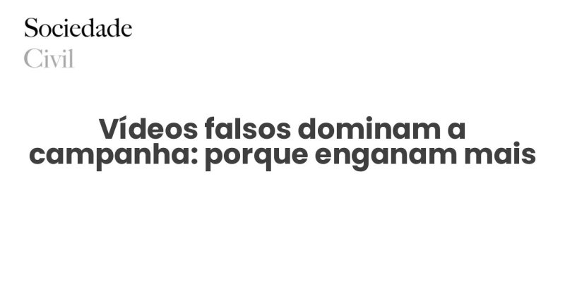 Vídeos falsos dominam a campanha: porque enganam mais - Sociedade Civil