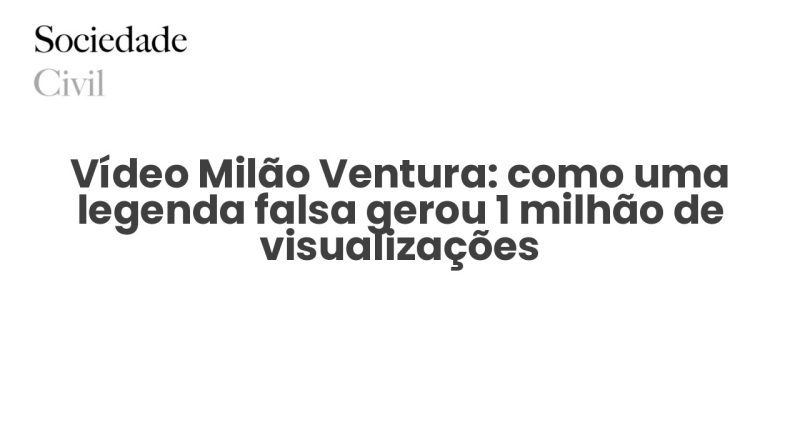 Vídeo Milão Ventura: como uma legenda falsa gerou 1 milhão de visualizações - Sociedade Civil