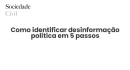 Como identificar desinformação política em 5 passos - Sociedade Civil