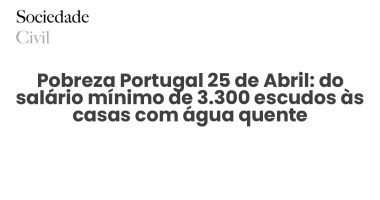Pobreza Portugal 25 de Abril: do salário mínimo de 3.300 escudos às casas com água quente - Sociedade Civil