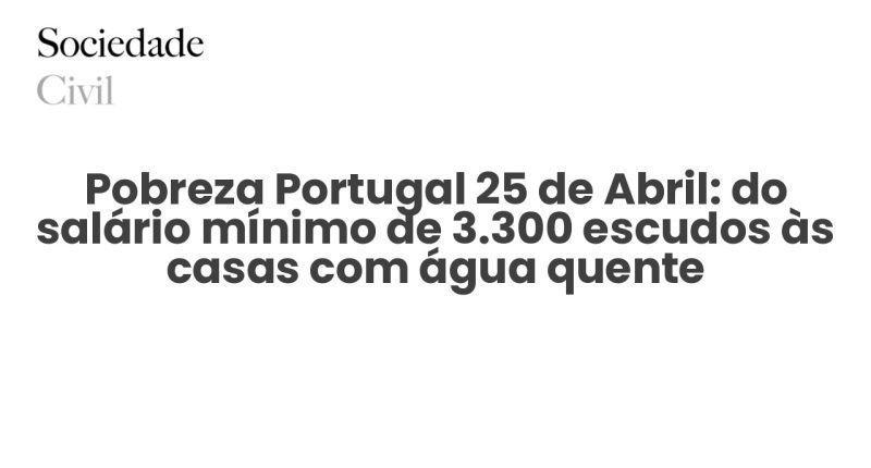 Pobreza Portugal 25 de Abril: do salário mínimo de 3.300 escudos às casas com água quente - Sociedade Civil