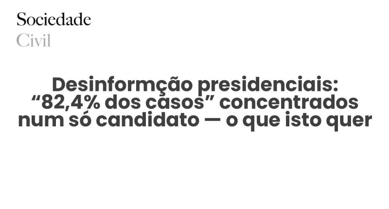 Desinformção presidenciais: “82,4% dos casos” concentrados num só candidato — o que isto quer dizer - Sociedade Civil