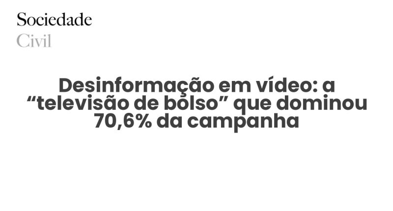 Desinformação em vídeo: a “televisão de bolso” que dominou 70,6% da campanha - Sociedade Civil