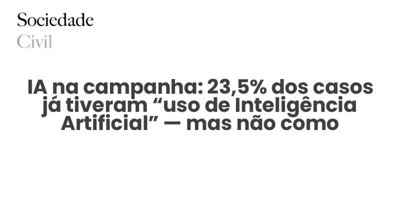 IA na campanha: 23,5% dos casos já tiveram “uso de Inteligência Artificial” — mas não como imaginas - Sociedade Civil