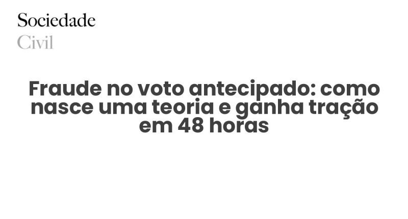 Fraude no voto antecipado: como nasce uma teoria e ganha tração em 48 horas - Sociedade Civil