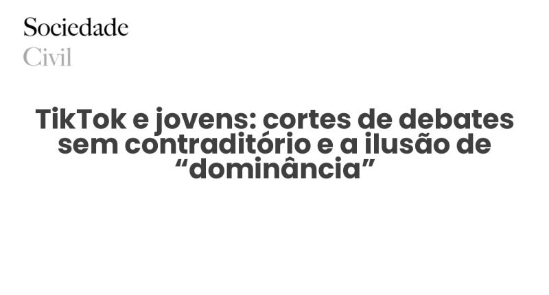 TikTok e jovens: cortes de debates sem contraditório e a ilusão de “dominância” - Sociedade Civil