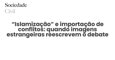 “Islamização” e importação de conflitos: quando imagens estrangeiras reescrevem o debate português - Sociedade Civil