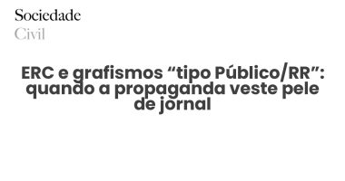ERC e grafismos “tipo Público/RR”: quando a propaganda veste pele de jornal - Sociedade Civil