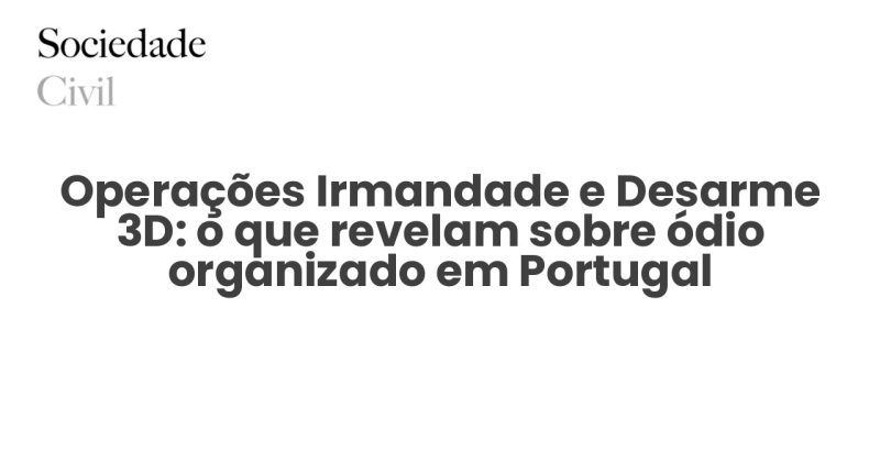 Operações Irmandade e Desarme 3D: o que revelam sobre ódio organizado em Portugal - Sociedade Civil