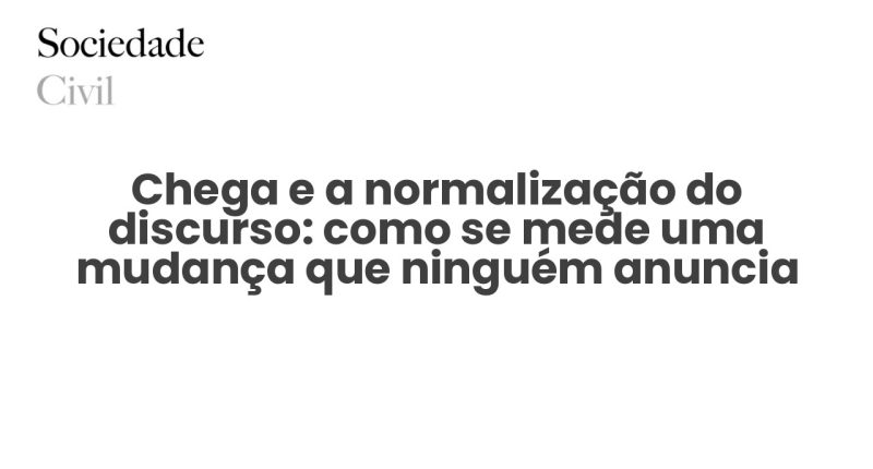 Chega e a normalização do discurso: como se mede uma mudança que ninguém anuncia - Sociedade Civil