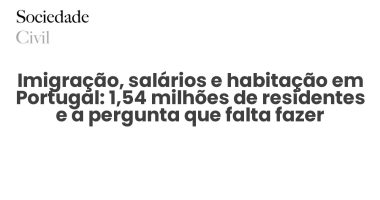 Imigração, salários e habitação em Portugal: 1,54 milhões de residentes e a pergunta que falta fazer - Sociedade Civil
