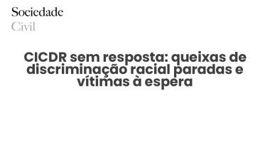 CICDR sem resposta: queixas de discriminação racial paradas e vítimas à espera - Sociedade Civil