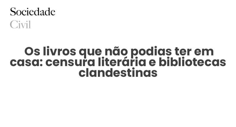  Os livros que não podias ter em casa: censura literária e bibliotecas clandestinas - Sociedade Civil